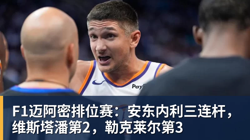 F1迈阿密排位赛：安东内利三连杆，维斯塔潘第2，勒克莱尔第3
