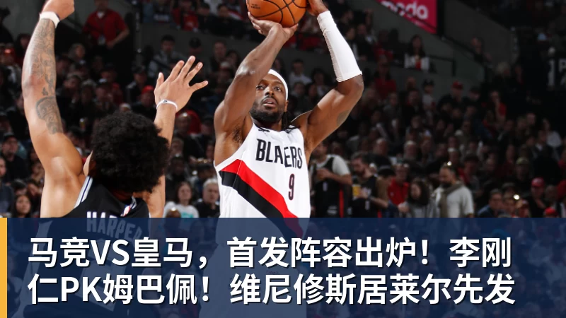 马竞VS皇马，首发阵容出炉！李刚仁PK姆巴佩！维尼修斯居莱尔先发