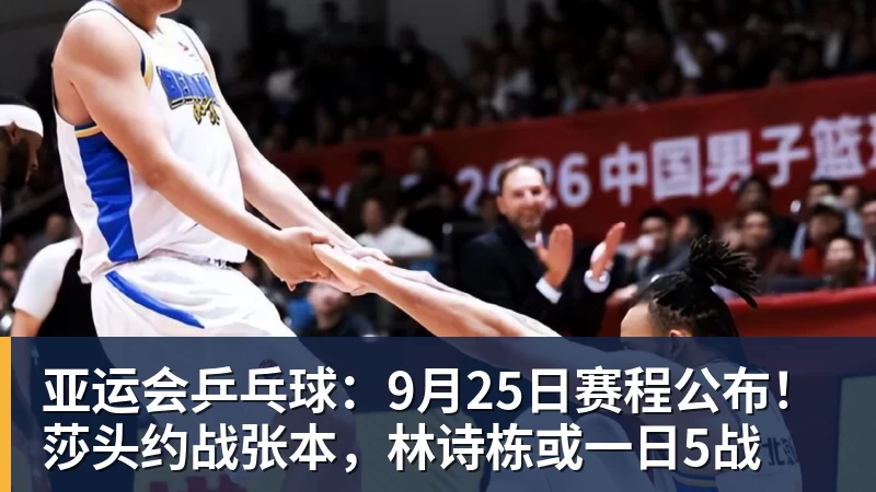 亚运会乒乓球：9月25日赛程公布！莎头约战张本，林诗栋或一日5战
