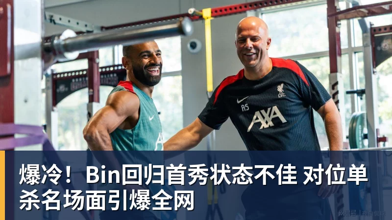 爆冷！Bin回归首秀状态不佳 对位单杀名场面引爆全网