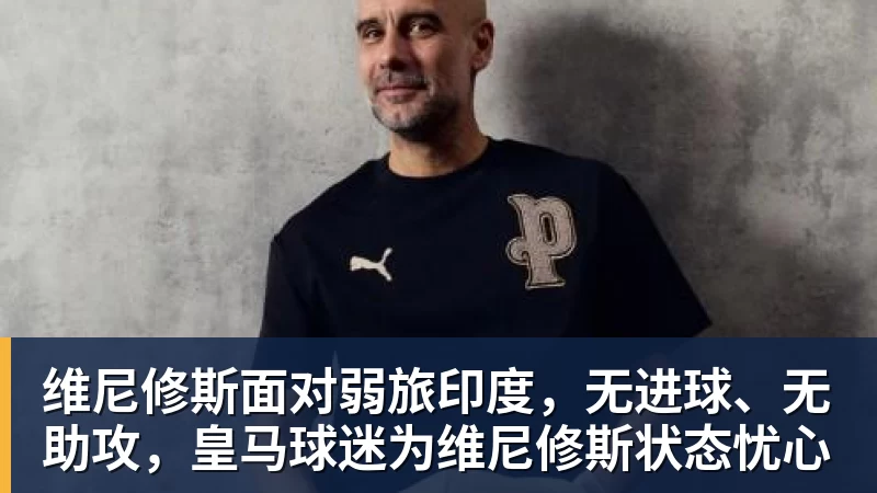 维尼修斯面对弱旅印度，无进球、无助攻，皇马球迷为维尼修斯状态忧心