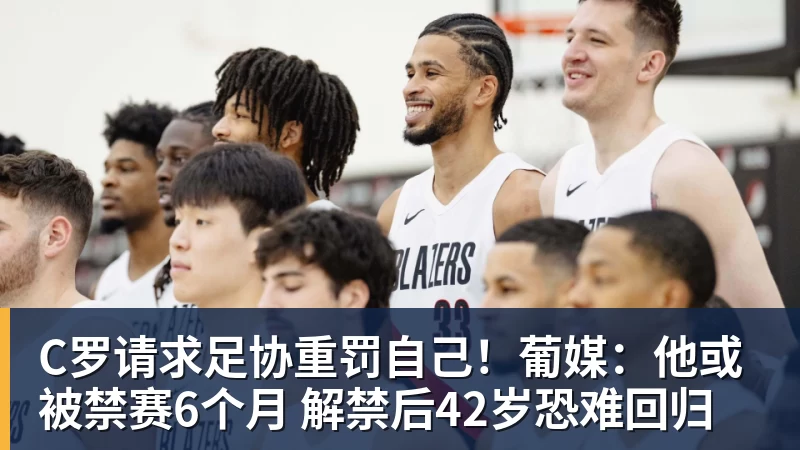 C罗请求足协重罚自己！葡媒：他或被禁赛6个月 解禁后42岁恐难回归