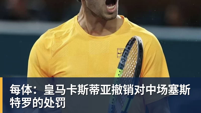 每体：皇马卡斯蒂亚撤销对中场塞斯特罗的处罚