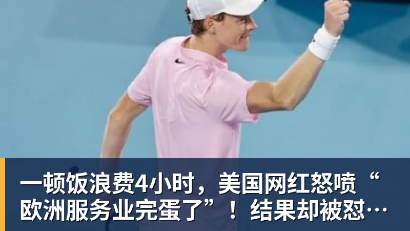 一顿饭浪费4小时，美国网红怒喷“欧洲服务业完蛋了”！结果却被怼到沉默？