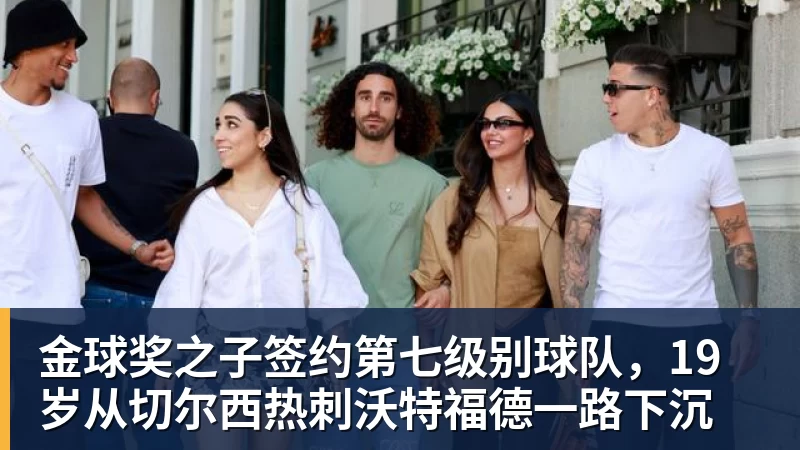 金球奖之子签约第七级别球队，19岁从切尔西热刺沃特福德一路下沉