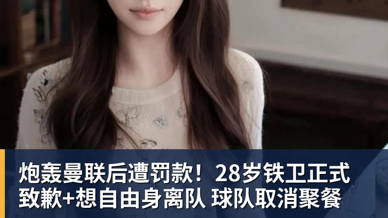 炮轰曼联后遭罚款！28岁铁卫正式致歉+想自由身离队 球队取消聚餐