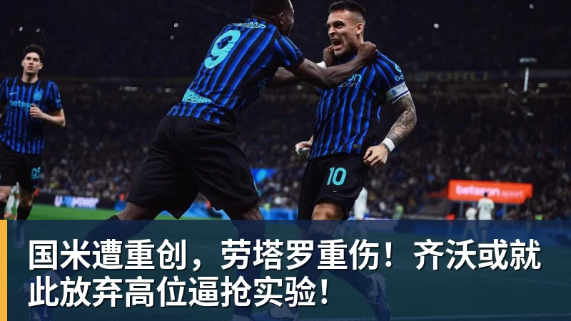 国米遭重创，劳塔罗重伤！齐沃或就此放弃高位逼抢实验！