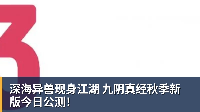 深海异兽现身江湖 九阴真经秋季新版今日公测！