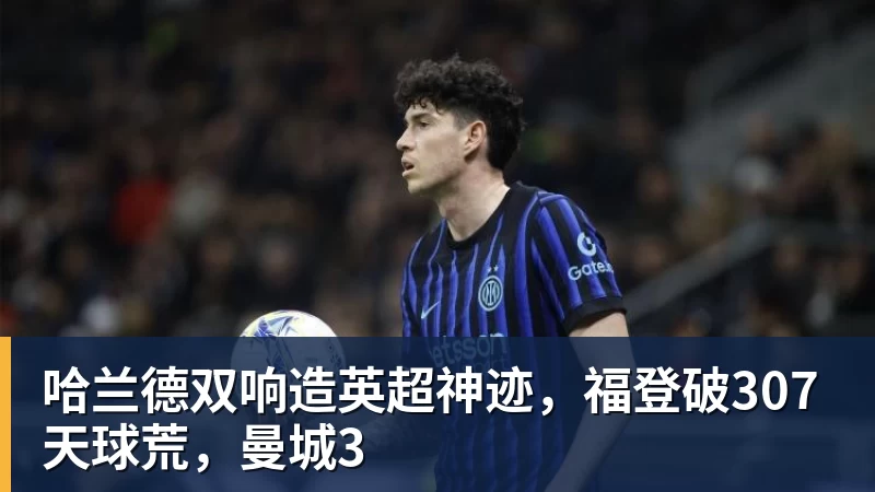 哈兰德双响造英超神迹，福登破307天球荒，曼城3
