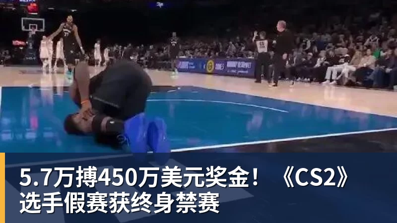 5.7万搏450万美元奖金！《CS2》选手假赛获终身禁赛