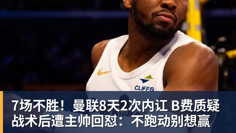 7场不胜！曼联8天2次内讧 B费质疑战术后遭主帅回怼：不跑动别想赢