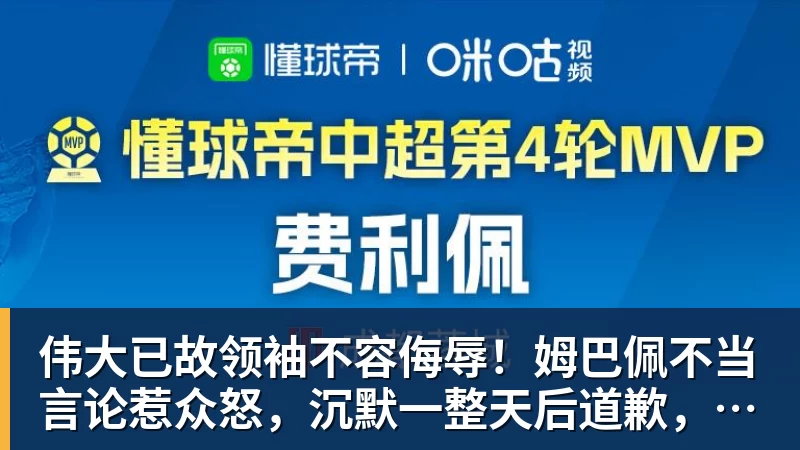 伟大已故领袖不容侮辱！姆巴佩不当言论惹众怒，沉默一整天后道歉，央视：听其言观其行