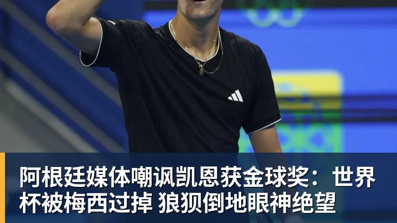 阿根廷媒体嘲讽凯恩获金球奖：世界杯被梅西过掉 狼狈倒地眼神绝望